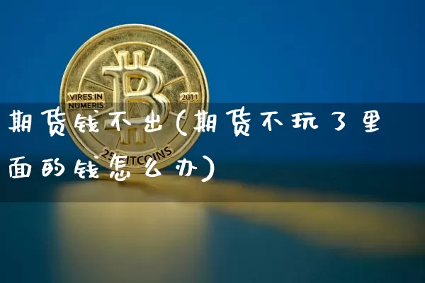 期货钱不出(期货不玩了里面的钱怎么办)_https://www.qgjzrcxxzxpt.com_上期能源_第1张