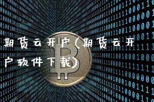 期货云开户(期货云开户软件下载)_https://www.qgjzrcxxzxpt.com_广期所_第1张