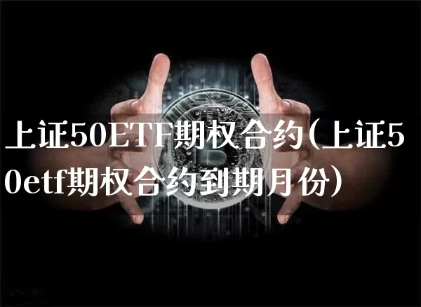 上证50ETF期权合约(上证50etf期权合约到期月份)_https://www.qgjzrcxxzxpt.com_郑商所_第1张