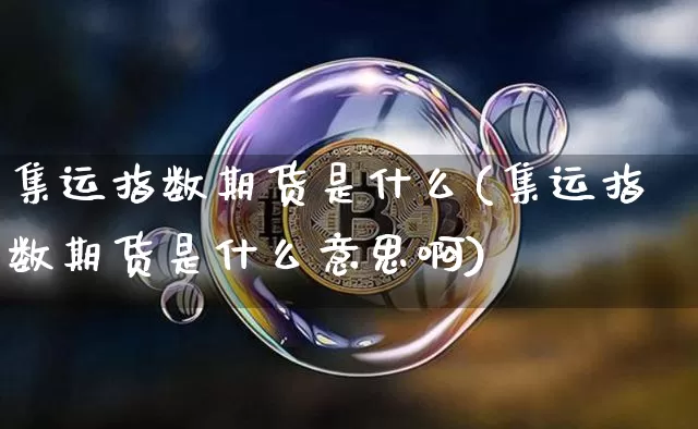 集运指数期货是什么(集运指数期货是什么意思啊)_https://www.qgjzrcxxzxpt.com_大商所_第1张