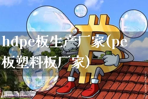 hdpe板生产厂家(pe板塑料板厂家)_https://www.qgjzrcxxzxpt.com_上期所_第1张