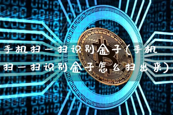 手机扫一扫识别金子(手机扫一扫识别金子怎么扫出来)_https://www.qgjzrcxxzxpt.com_广期所_第1张