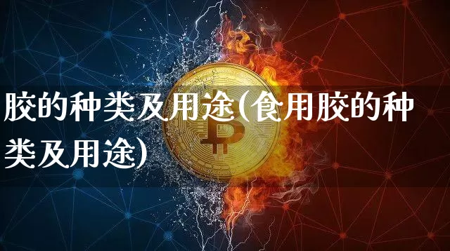 胶的种类及用途(食用胶的种类及用途)_https://www.qgjzrcxxzxpt.com_上期能源_第1张