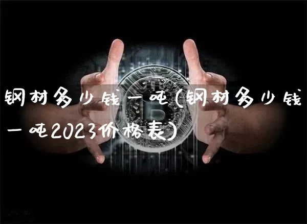 钢材多少钱一吨(钢材多少钱一吨2023价格表)_https://www.qgjzrcxxzxpt.com_大商所_第1张