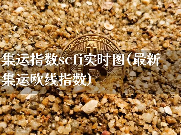 集运指数scfi实时图(最新集运欧线指数)_https://www.qgjzrcxxzxpt.com_上期所_第1张