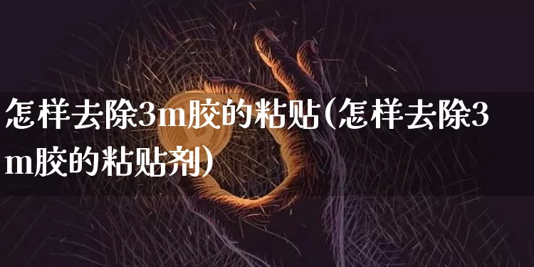 怎样去除3m胶的粘贴(怎样去除3m胶的粘贴剂)_https://www.qgjzrcxxzxpt.com_广期所_第1张