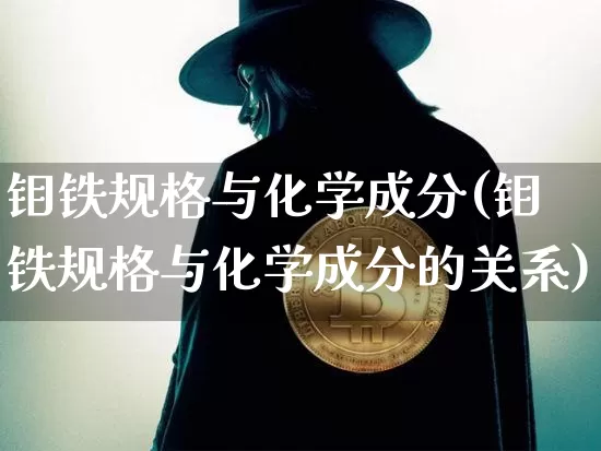钼铁规格与化学成分(钼铁规格与化学成分的关系)_https://www.qgjzrcxxzxpt.com_广期所_第1张
