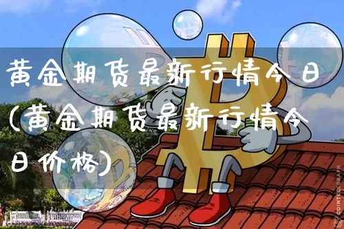 黄金期货最新行情今日(黄金期货最新行情今日价格)_https://www.qgjzrcxxzxpt.com_大商所_第1张