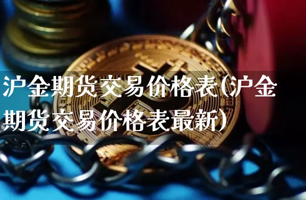 沪金期货交易价格表(沪金期货交易价格表最新)_https://www.qgjzrcxxzxpt.com_大商所_第1张
