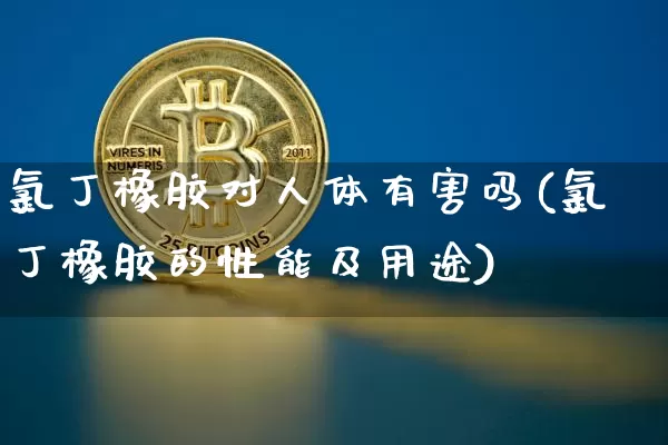 氯丁橡胶对人体有害吗(氯丁橡胶的性能及用途)_https://www.qgjzrcxxzxpt.com_大商所_第1张