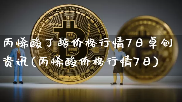 丙烯酸丁酯价格行情7日卓创资讯(丙烯酸价格行情7日)_https://www.qgjzrcxxzxpt.com_上期所_第1张