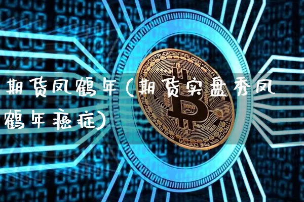 期货凤鹤年(期货实盘秀凤鹤年癌症)_https://www.qgjzrcxxzxpt.com_广期所_第1张