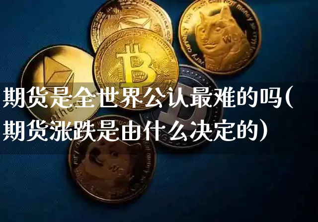 期货是全世界公认最难的吗(期货涨跌是由什么决定的)_https://www.qgjzrcxxzxpt.com_广期所_第1张