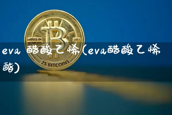 eva 醋酸乙烯(eva醋酸乙烯酯)_https://www.qgjzrcxxzxpt.com_大商所_第1张