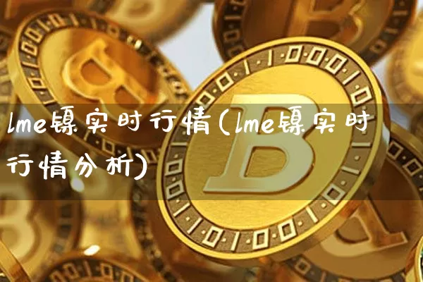 lme镍实时行情(lme镍实时行情分析)_上期所_第1张_财经网 lme镍实时行情(lme镍实时行情分析)_https://www.qgjzrcxxzxpt.com_上期所_第1张