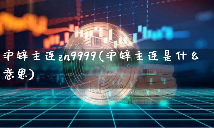 沪锌主连zn9999(沪锌主连是什么意思)_https://www.qgjzrcxxzxpt.com_中金所_第1张
