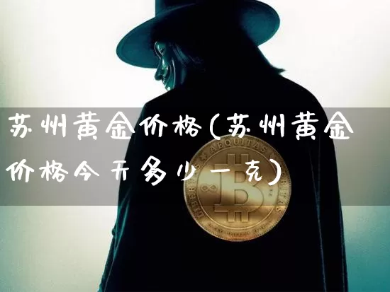 苏州黄金价格(苏州黄金价格今天多少一克)_https://www.qgjzrcxxzxpt.com_中金所_第1张