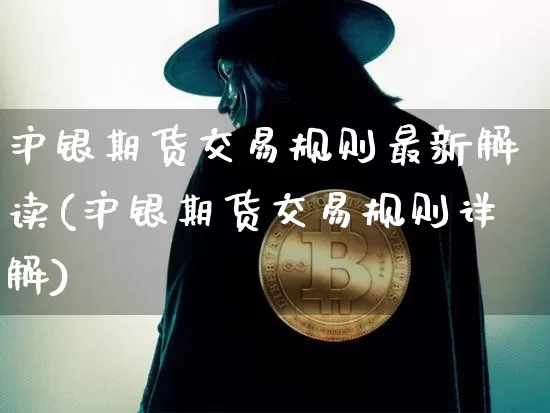 沪银期货交易规则最新解读(沪银期货交易规则详解)_https://www.qgjzrcxxzxpt.com_广期所_第1张