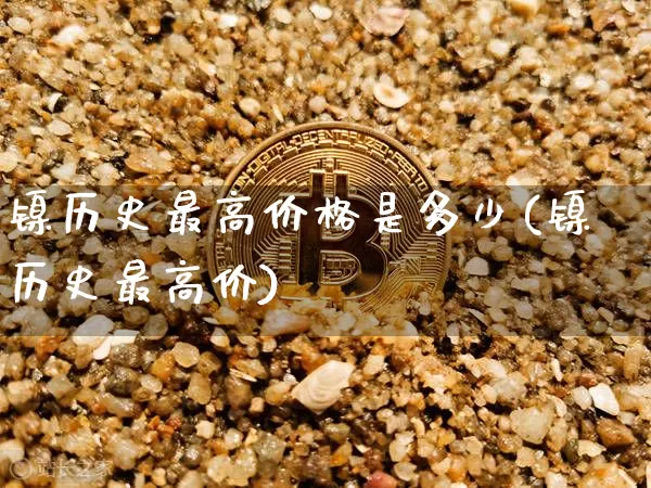 镍历史最高价格是多少(镍历史最高价)_https://www.qgjzrcxxzxpt.com_广期所_第1张