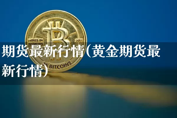 期货最新行情(黄金期货最新行情)_https://www.qgjzrcxxzxpt.com_大商所_第1张
