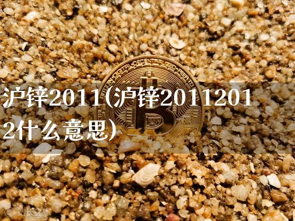 沪锌2011(沪锌20112012什么意思)_https://www.qgjzrcxxzxpt.com_大商所_第1张