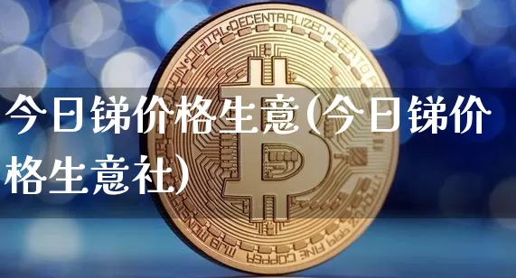 今日锑价格生意(今日锑价格生意社)_https://www.qgjzrcxxzxpt.com_上期能源_第1张