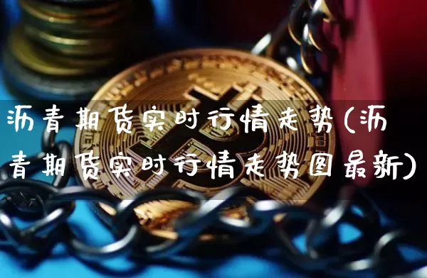 沥青期货实时行情走势(沥青期货实时行情走势图最新)_https://www.qgjzrcxxzxpt.com_广期所_第1张