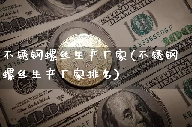 不锈钢螺丝生产厂家(不锈钢螺丝生产厂家排名)_https://www.qgjzrcxxzxpt.com_中金所_第1张