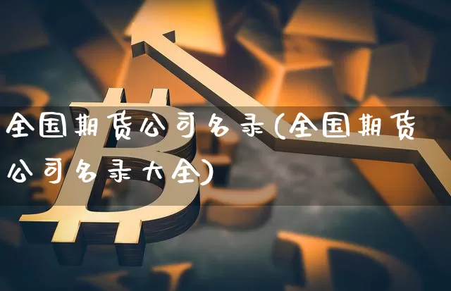 全国期货公司名录(全国期货公司名录大全)_https://www.qgjzrcxxzxpt.com_广期所_第1张