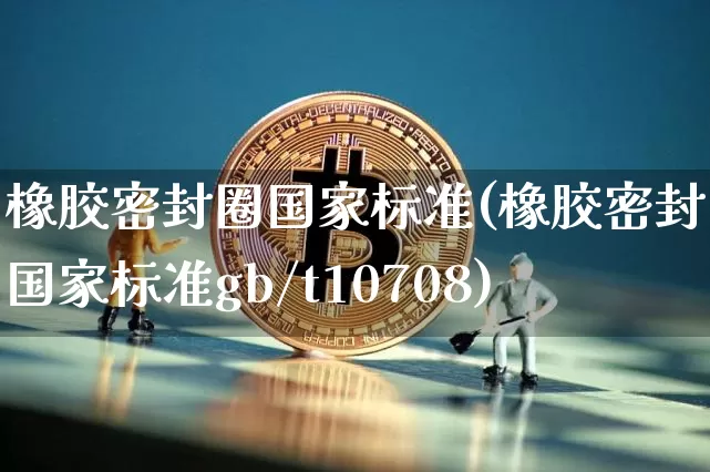 橡胶密封圈国家标准(橡胶密封圈国家标准gb/t10708)_https://www.qgjzrcxxzxpt.com_大商所_第1张