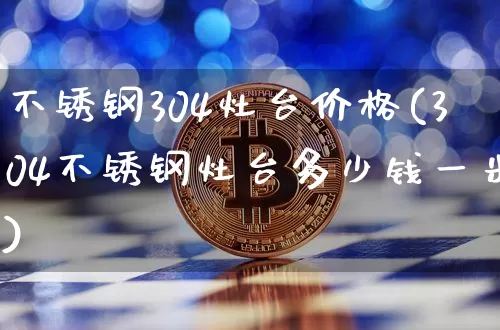 不锈钢304灶台价格(304不锈钢灶台多少钱一米)_https://www.qgjzrcxxzxpt.com_广期所_第1张