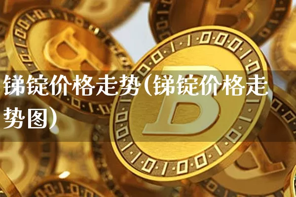 锑锭价格走势(锑锭价格走势图)_https://www.qgjzrcxxzxpt.com_郑商所_第1张
