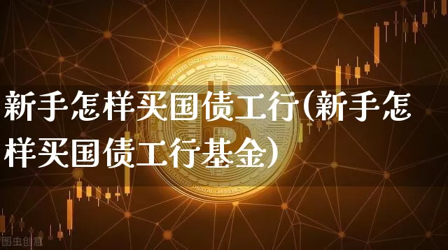 新手怎样买国债工行(新手怎样买国债工行基金)_https://www.qgjzrcxxzxpt.com_广期所_第1张