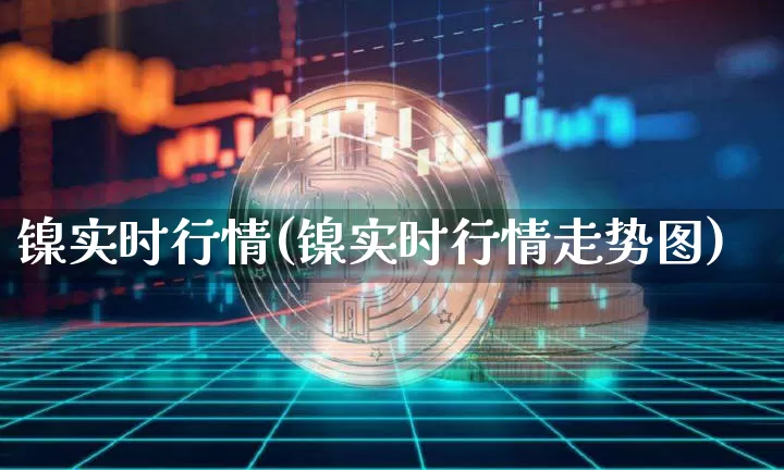 镍实时行情(镍实时行情走势图)_https://www.qgjzrcxxzxpt.com_上期所_第1张