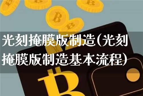 光刻掩膜版制造(光刻掩膜版制造基本流程)_https://www.qgjzrcxxzxpt.com_中金所_第1张