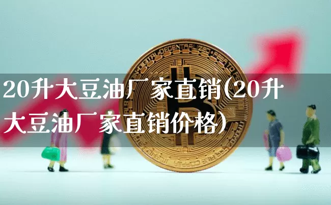 20升大豆油厂家直销(20升大豆油厂家直销价格)_https://www.qgjzrcxxzxpt.com_郑商所_第1张