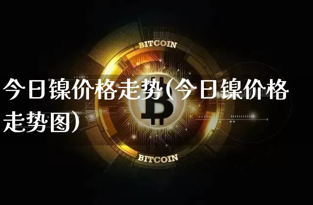 今日镍价格走势(今日镍价格走势图)_https://www.qgjzrcxxzxpt.com_郑商所_第1张