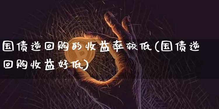 国债逆回购的收益率较低(国债逆回购收益好低)_https://www.qgjzrcxxzxpt.com_郑商所_第1张