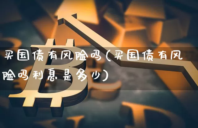 买国债有风险吗(买国债有风险吗利息是多少)_https://www.qgjzrcxxzxpt.com_上期所_第1张