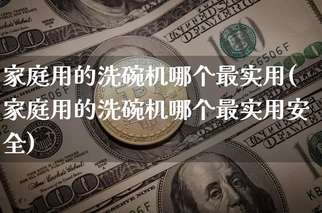 家庭用的洗碗机哪个最实用(家庭用的洗碗机哪个最实用安全)_https://www.qgjzrcxxzxpt.com_广期所_第1张