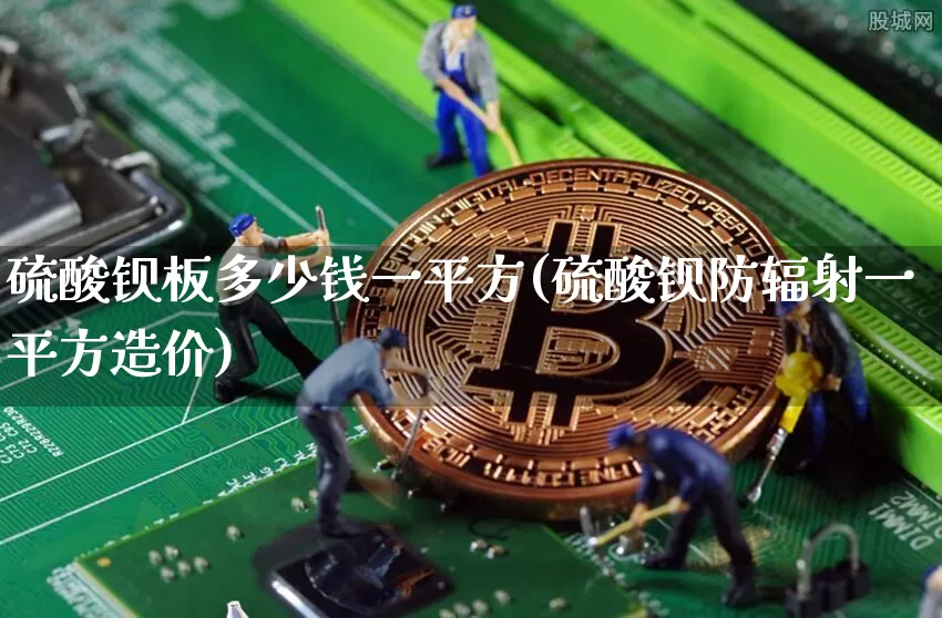 硫酸钡板多少钱一平方(硫酸钡防辐射一平方造价)_https://www.qgjzrcxxzxpt.com_郑商所_第1张