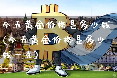 今天黄金价格是多少钱(今天黄金价格是多少钱一克)_https://www.qgjzrcxxzxpt.com_上期能源_第1张