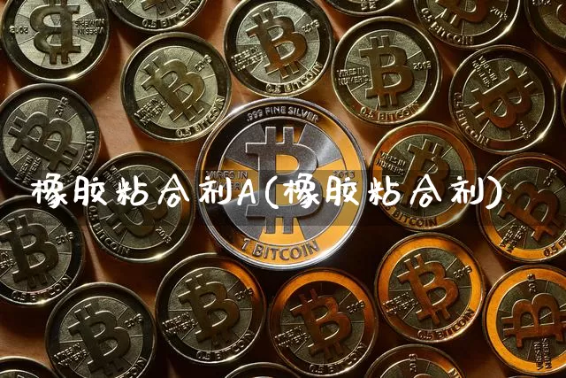 橡胶粘合剂A(橡胶粘合剂)_https://www.qgjzrcxxzxpt.com_广期所_第1张