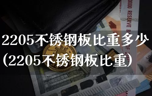 2205不锈钢板比重多少(2205不锈钢板比重)_https://www.qgjzrcxxzxpt.com_中金所_第1张