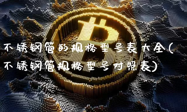 不锈钢管的规格型号表大全(不锈钢管规格型号对照表)_https://www.qgjzrcxxzxpt.com_大商所_第1张