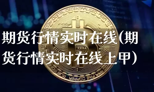 期货行情实时在线(期货行情实时在线上甲)_https://www.qgjzrcxxzxpt.com_上期能源_第1张
