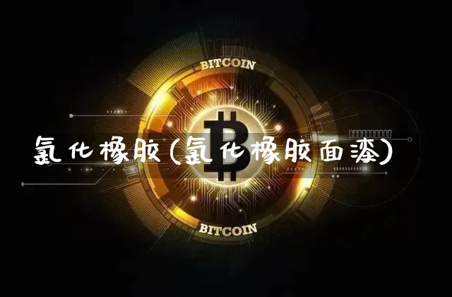 氯化橡胶(氯化橡胶面漆)_https://www.qgjzrcxxzxpt.com_郑商所_第1张