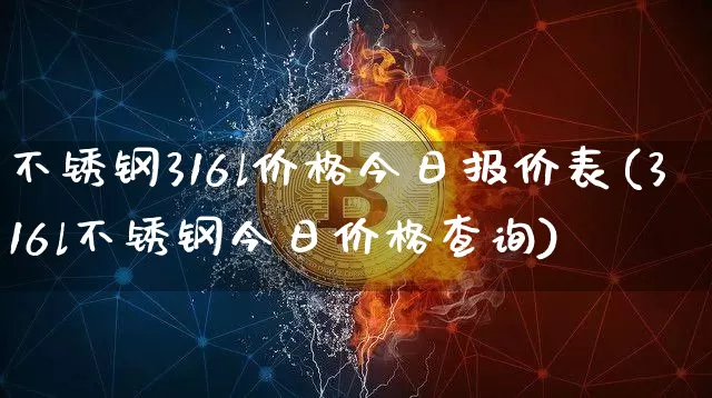 不锈钢316l价格今日报价表(316l不锈钢今日价格查询)_https://www.qgjzrcxxzxpt.com_广期所_第1张