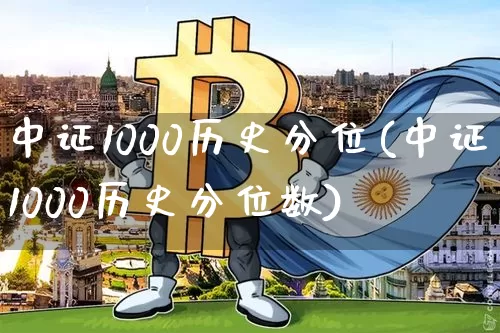 中证1000历史分位(中证1000历史分位数)_https://www.qgjzrcxxzxpt.com_郑商所_第1张