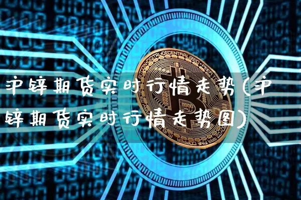 沪锌期货实时行情走势(沪锌期货实时行情走势图)_https://www.qgjzrcxxzxpt.com_广期所_第1张